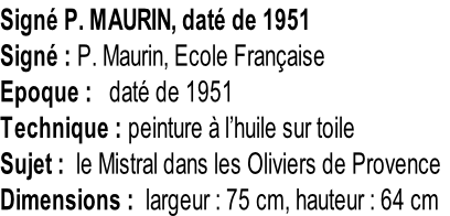 Signé P. MAURIN, daté de 1951 Signé : P. Maurin, Ecole Française Epoque :   daté de 1951 Technique : peinture à l’huile sur toile Sujet :  le Mistral dans les Oliviers de Provence Dimensions :  largeur : 75 cm, hauteur : 64 cm