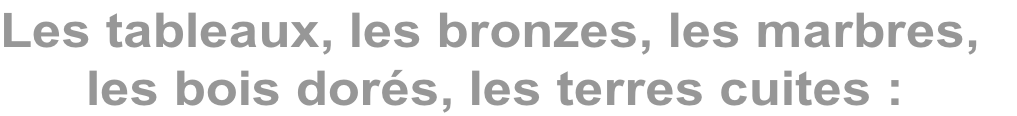 Les tableaux, les bronzes, les marbres,        les bois dorés, les terres cuites :
